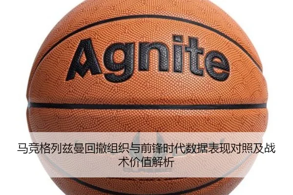马竞格列兹曼回撤组织与前锋时代数据表现对照及战术价值解析