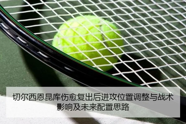 切尔西恩昆库伤愈复出后进攻位置调整与战术影响及未来配置思路