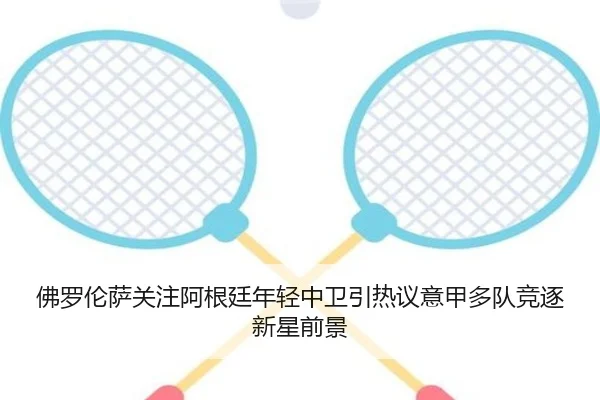 佛罗伦萨关注阿根廷年轻中卫引热议意甲多队竞逐新星前景