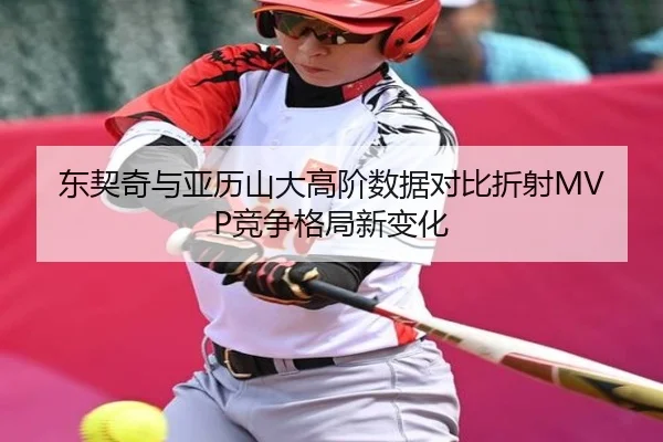 东契奇与亚历山大高阶数据对比折射MVP竞争格局新变化